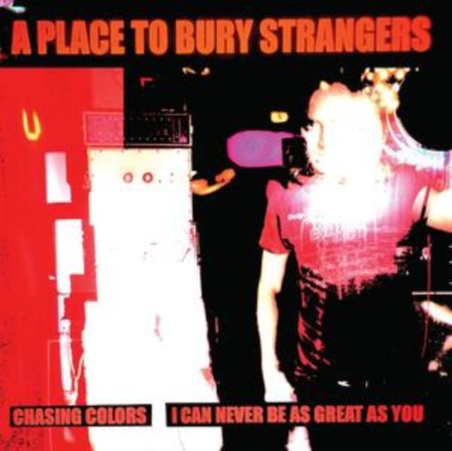A Place To Bury Strangers - Chasing Colors / I Can Never Be As Great As You - 7 Inch